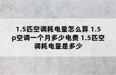 1.5匹空调耗电量怎么算 1.5p空调一个月多少电费 1.5匹空调耗电量是多少